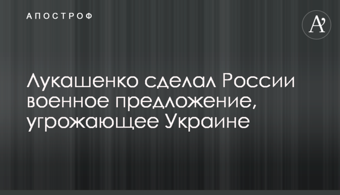 Лукашенко зробив Росії військову пропозицію, що загрожує Україні