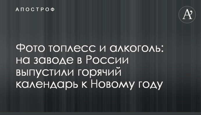 Фото топлесс и алкоголь: на заводе в России выпустили горячий календарь к Новому году