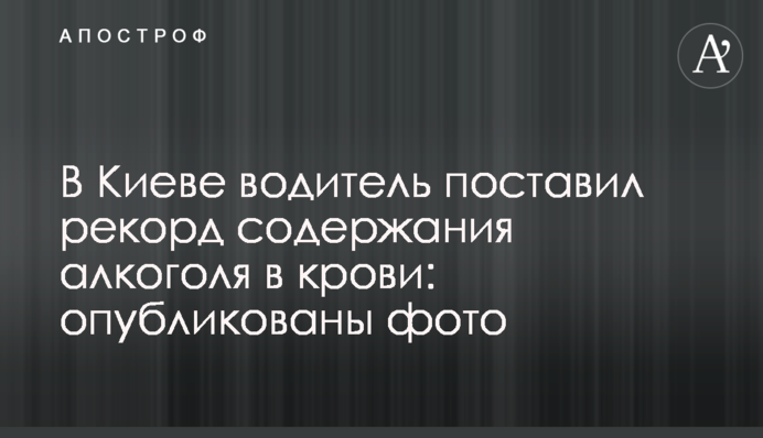У Києві водій поставив рекорд вмісту алкоголю в крові: опубліковано фото