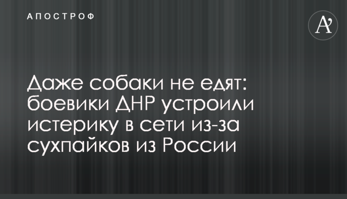 Даже собаки не едят: боевики ДНР устроили истерику в сети из-за сухпайков из России
