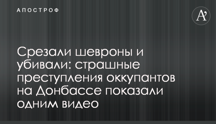 Зрізали шеврони і вбивали: страшні злочини окупантів на Донбасі показали одним відео