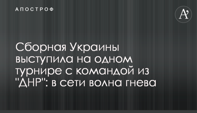Сборная Украины выступила на одном турнире с командой ДНР: в сети волна гнева