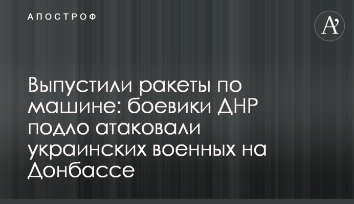 Випустили ракети по машині: бойовики ДНР підло атакували українських військових на Донбасі