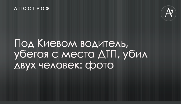 Під Києвом водій, тікаючи з місця ДТП, убив двох людей: фото