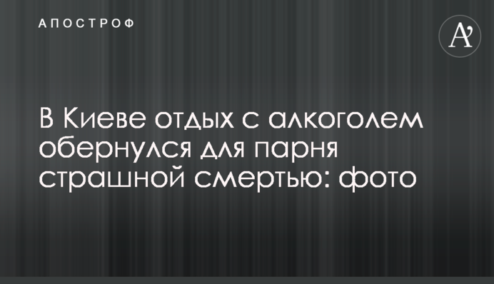 Відпочинок з алкоголем обернувся смертю: спливли нові деталі моторошної НП з хлопцем в Києві