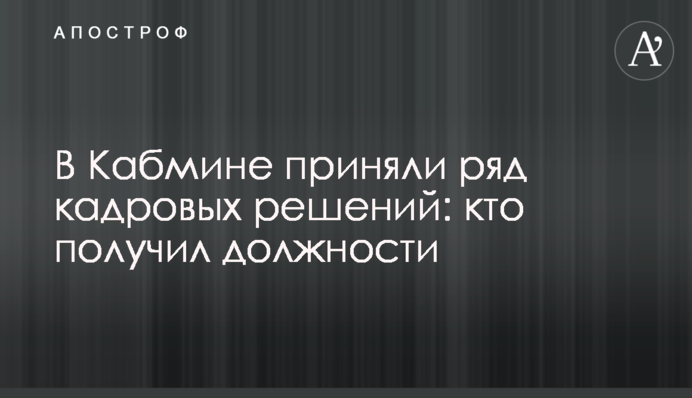 У Кабміні прийняли ряд кадрових рішень: хто отримав посади