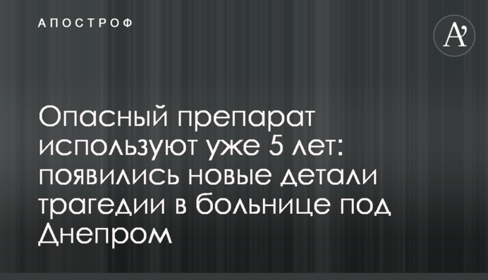 Небезпечний препарат використовують уже 5 років: з'явилися нові подробиці трагедії в лікарні під Дніпром