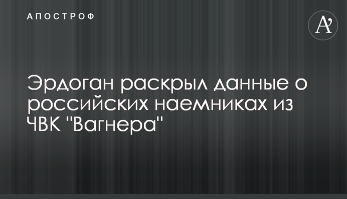 Ердоган розкрив дані про російських найманців з ПВК 