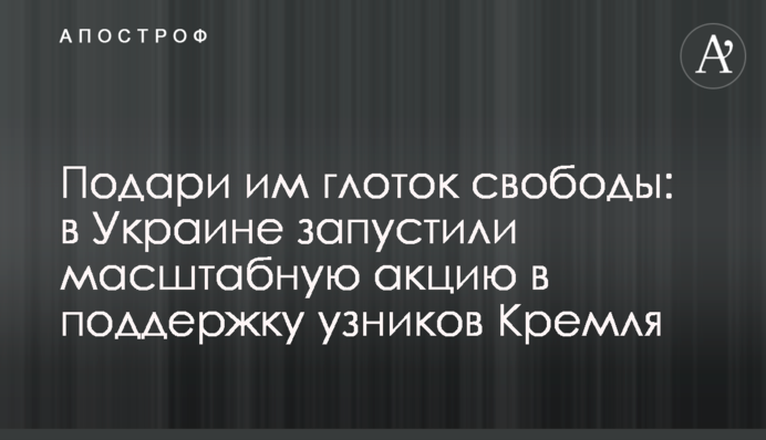 Подаруй їм ковток свободи: в Україні запустили масштабну акцію на підтримку в'язнів Кремля