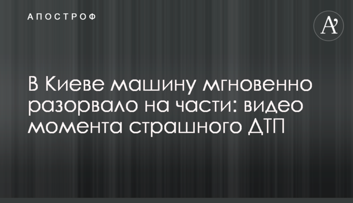 У Києві машину миттєво розірвало на частини: відео моменту страшного ДТП