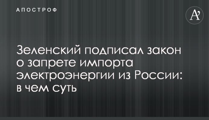 Зеленський підписав закон про заборону імпорту електроенергії з Росії: у чому суть