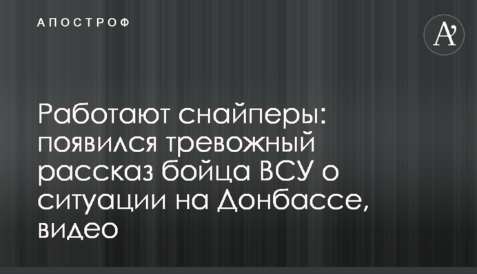 Работают снайперы: появился тревожный рассказ бойца ВСУ о ситуации на Донбассе, видео