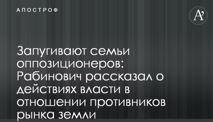 Запугивают семьи оппозиционеров: Рабинович рассказал о действиях власти в отношении противников рынка земли