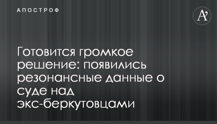 Готовится громкое решение: появились резонансные данные о суде над экс-беркутовцами