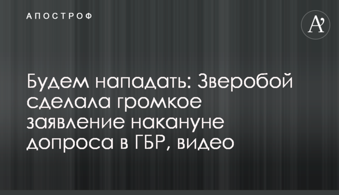 Будем нападать: Зверобой сделала громкое заявление накануне допроса в ГБР, видео
