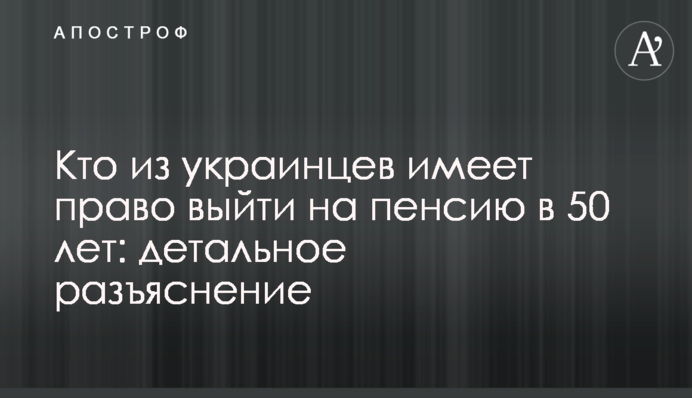 Хто з українців має право вийти на пенсію в 50 років: детальне роз'яснення