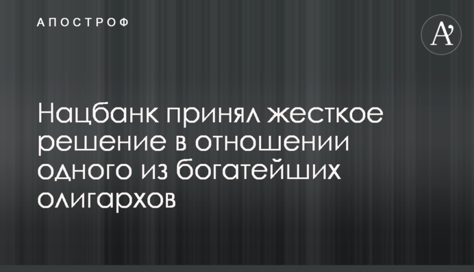 Нацбанк принял жесткое решение в отношении одного из богатейших олигархов