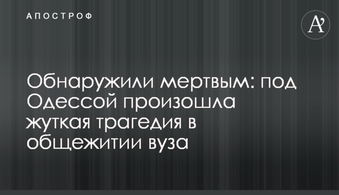 Обнаружили мертвым: под Одессой произошла жуткая трагедия в общежитии вуза