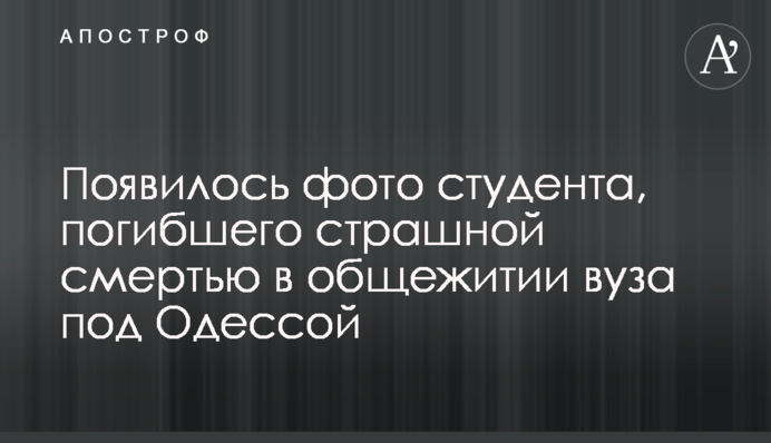 Появилось фото студента, погибшего страшной смертью в общежитии вуза под Одессой