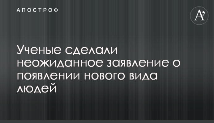 Ученые сделали неожиданное заявление о появлении нового вида людей