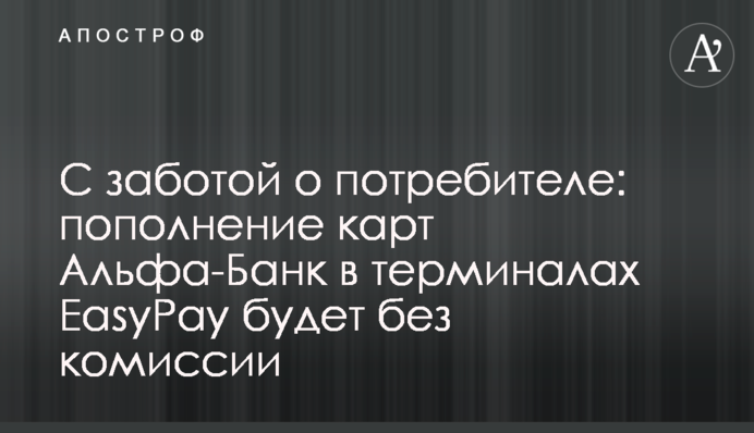 ​ С заботой о потребителе: пополнение карт Альфа-Банк в терминалах EasyPay будет без комиссии