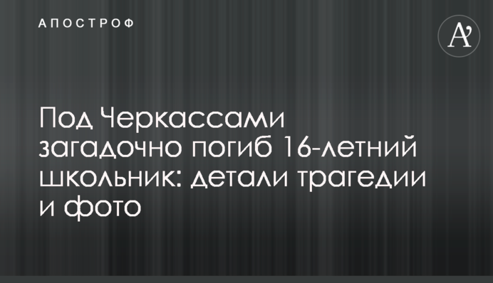 Под Черкассами загадочно погиб 16-летний школьник: детали трагедии и фото