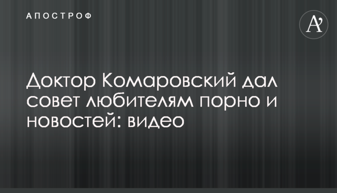 Доктор Комаровский дал совет любителям порно и новостей: видео