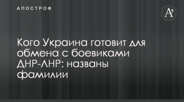 Кого Украина готовит для обмена с боевиками ДНР-ЛНР: названы фамилии