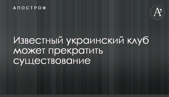 Известный украинский клуб может прекратить существование