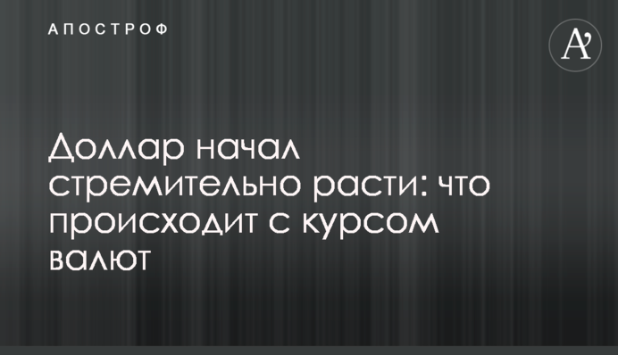 Доллар начал стремительно расти: что происходит с курсом валют