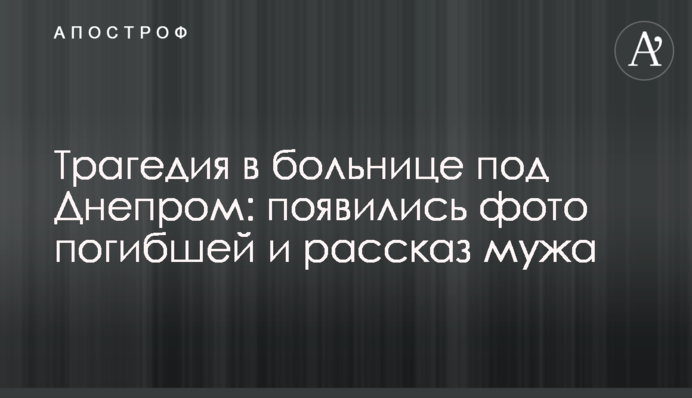 Трагедия в больнице под Днепром: появились фото погибшей и рассказ мужа