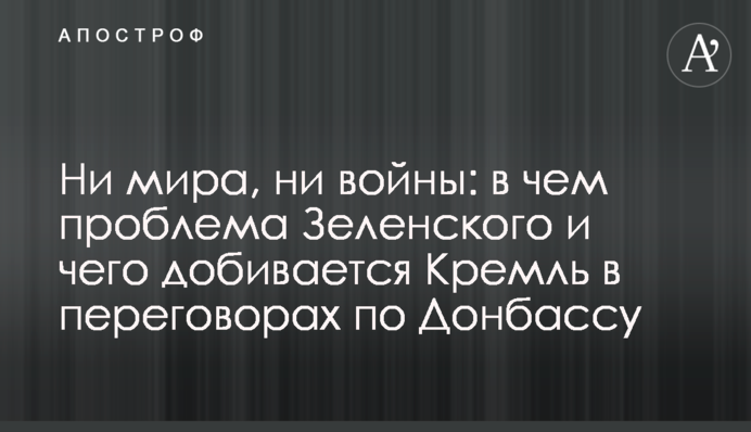 Ни мира, ни войны: в чем проблема Зеленского и чего добивается Кремль в переговорах по Донбассу