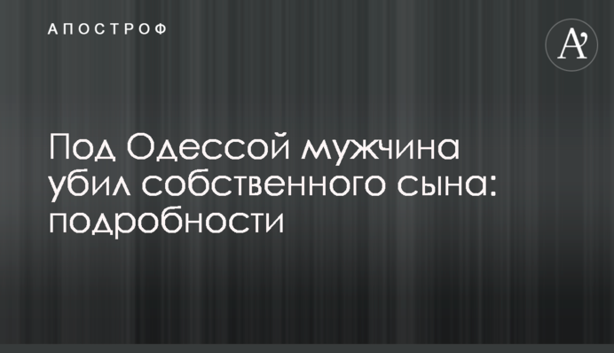 Під Одесою чоловік вбив власного сина: подробиці