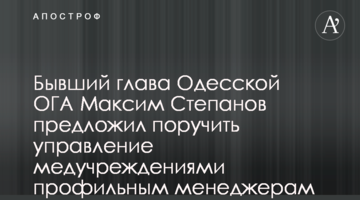 Колишній глава Одеської ОДА Максим Степанов запропонував доручити управління медустановами профільним менеджерам