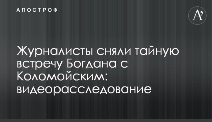 Журналісти зняли таємну зустріч Богдана з Коломойським: відеорозслідування