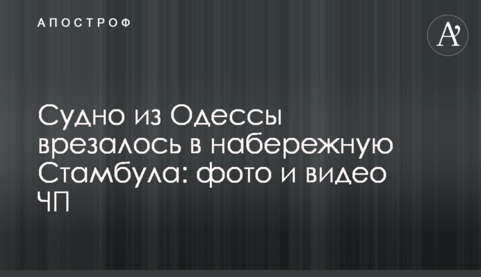 Судно из Одессы врезалось в набережную Стамбула: фото и видео ЧП