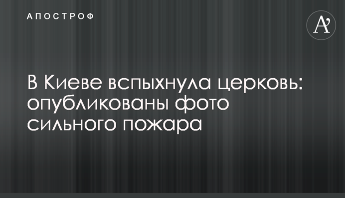 У Києві спалахнула церква: опубліковано фото сильної пожежі