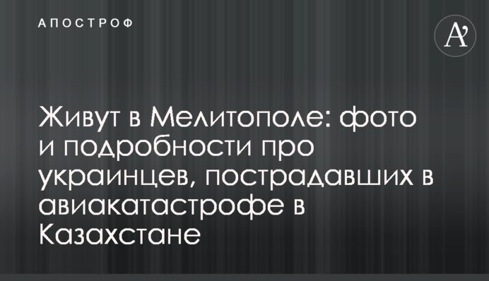 Живуть в Мелітополі: фото і подробиці про українців, постраждалих в авіакатастрофі в Казахстані