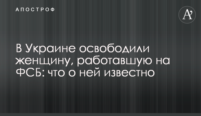 В Украине освободили женщину, работавшую на ФСБ: что о ней известно