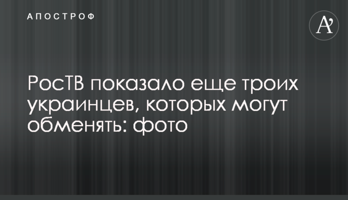 РосТВ показало ще трьох українців, яких можуть обміняти: фото
