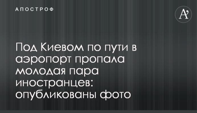 Під Києвом по дорозі в аеропорт пропала молода пара іноземців: опубліковані фото