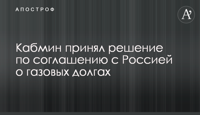 Кабмін прийняв рішення щодо угоди з Росією про газові борги