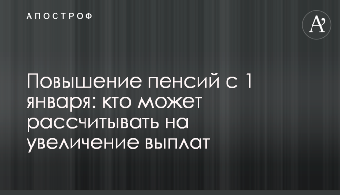 Повышение пенсий с 1 января: кто может рассчитывать на увеличение выплат