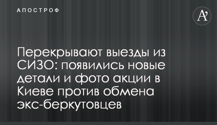 Перекрывают выезды из СИЗО: появились новые детали и фото акции в Киеве против обмена экс-беркутовцев