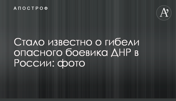 Стало известно о гибели опасного боевика ДНР в России: фото