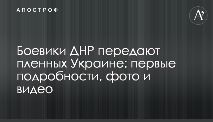 Боевики ДНР передают пленных Украине: первые подробности, фото и видео