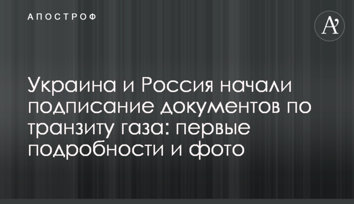 Украина и Россия начали подписание документов по транзиту газа: первые подробности и фото