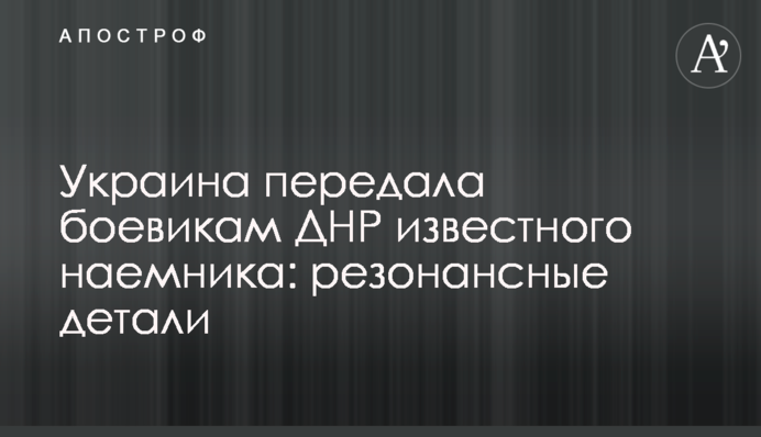 Україна передала бойовикам ДНР відомого найманця: резонансні деталі