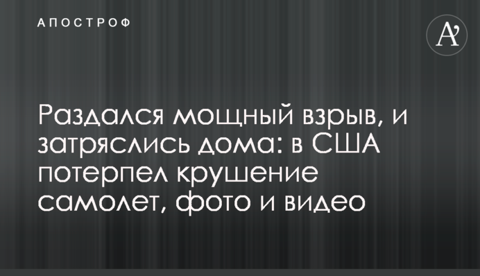 Раздался мощный взрыв, и затряслись дома: в США потерпел крушение самолет, фото и видео