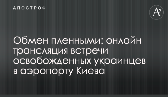 Обмен пленными: видео встречи освобожденных украинцев в аэропорту Киева
